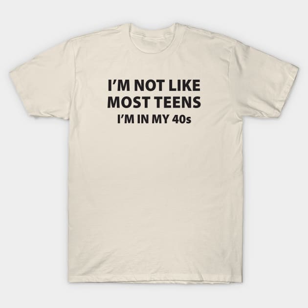 I'm Not Like Most Teens, I'm In My 40's T-Shirt by TipsyCurator